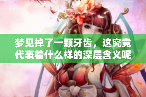 梦见掉了一颗牙齿，这究竟代表着什么样的深层含义呢