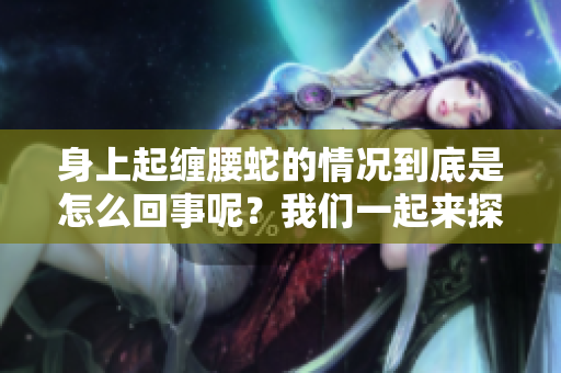 身上起缠腰蛇的情况到底是怎么回事呢？我们一起来探讨一下吧！