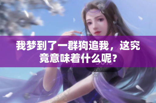 我梦到了一群狗追我，这究竟意味着什么呢？