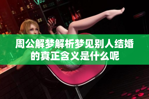 周公解梦解析梦见别人结婚的真正含义是什么呢