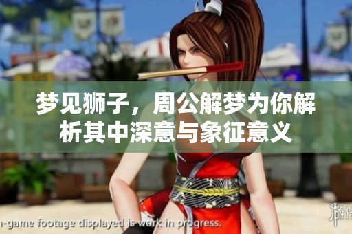 梦见狮子，周公解梦为你解析其中深意与象征意义