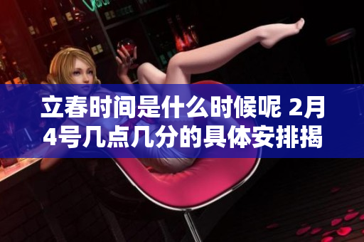 立春时间是什么时候呢 2月4号几点几分的具体安排揭秘