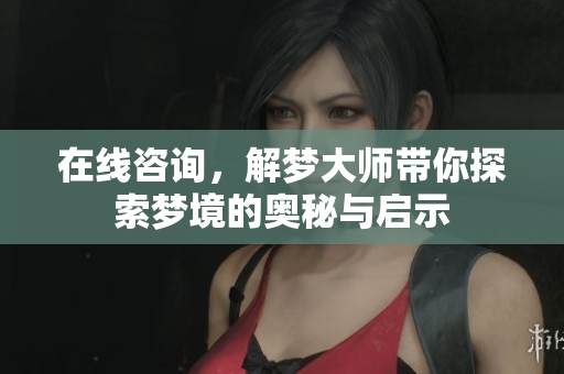 在线咨询，解梦**带你探索梦境的奥秘与启示