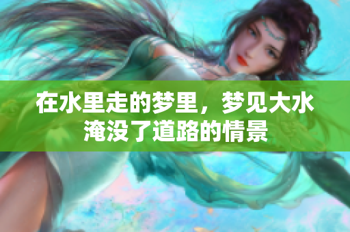在水里走的梦里，梦见大水淹没了道路的情景