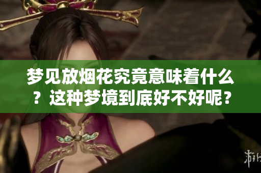 梦见放烟花究竟意味着什么？这种梦境到底好不好呢？