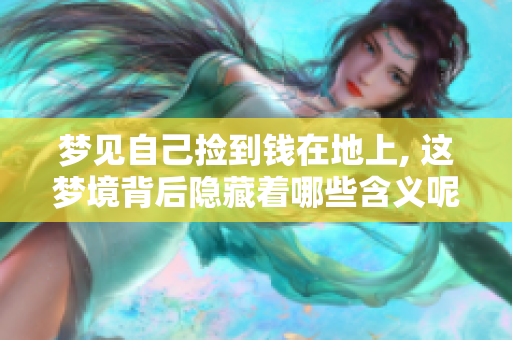 梦见自己捡到钱在地上, 这梦境背后隐藏着哪些含义呢