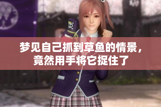 梦见自己抓到草鱼的情景，竟然用手将它捉住了