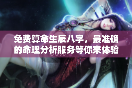免费算命生辰八字，最准确的命理分析服务等你来体验