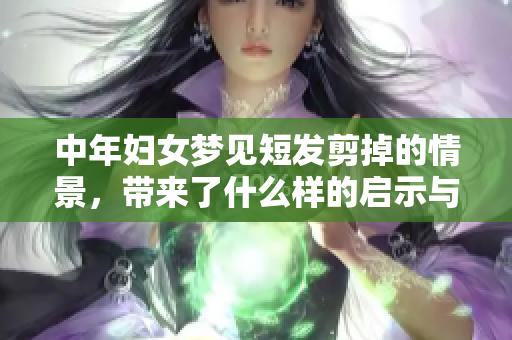 中年妇女梦见短发剪掉的情景，带来了什么样的启示与思考呢
