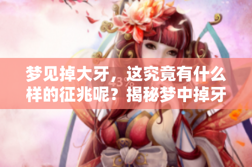 梦见掉大牙，这究竟有什么样的征兆呢？揭秘梦中掉牙的深层含义