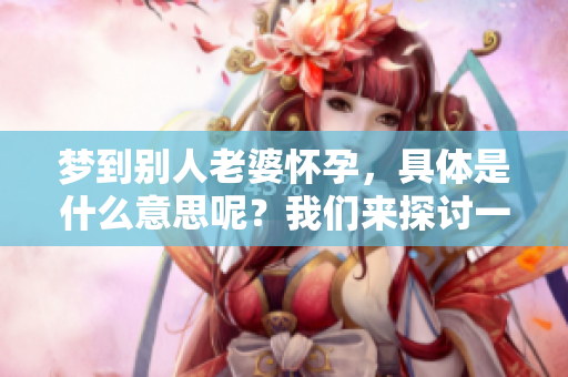 梦到别人老婆怀孕，具体是什么意思呢？我们来探讨一下这个梦境暗示的含义。