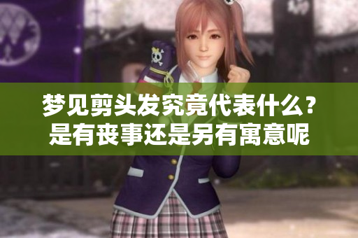 梦见剪头发究竟代表什么？是有丧事还是另有寓意呢