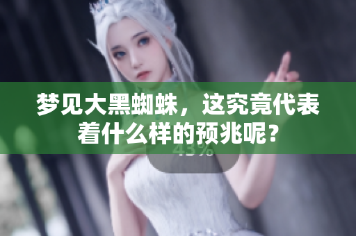 梦见大黑蜘蛛，这究竟代表着什么样的预兆呢？