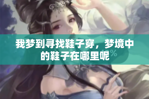 我梦到寻找鞋子穿，梦境中的鞋子在哪里呢