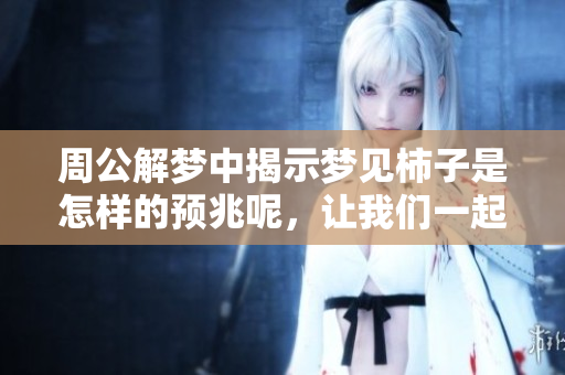 周公解梦中揭示梦见柿子是怎样的预兆呢，让我们一起来探讨一下吧