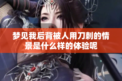 梦见我后背被人用刀刺的情景是什么样的体验呢