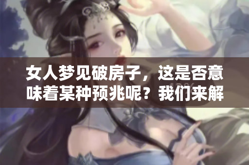 女人梦见破房子，这是否意味着某种预兆呢？我们来解读一下这个梦境的意义。