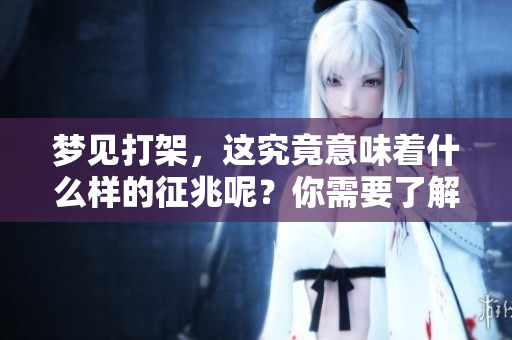 梦见打架，这究竟意味着什么样的征兆呢？你需要了解一下。