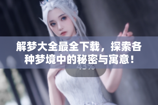 解梦大全最全下载，探索各种梦境中的秘密与寓意！