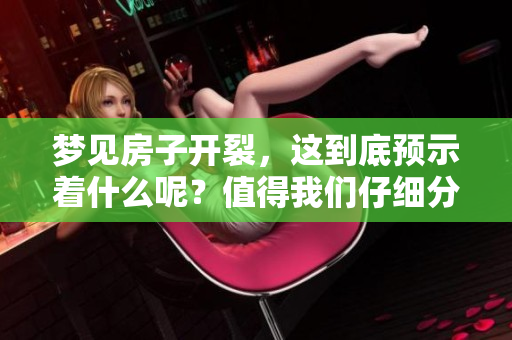 梦见房子开裂，这到底预示着什么呢？值得我们仔细分析和思考。