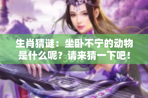 生肖猜谜：坐卧不宁的动物是什么呢？请来猜一下吧！