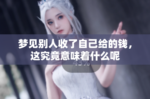 梦见别人收了自己给的钱，这究竟意味着什么呢