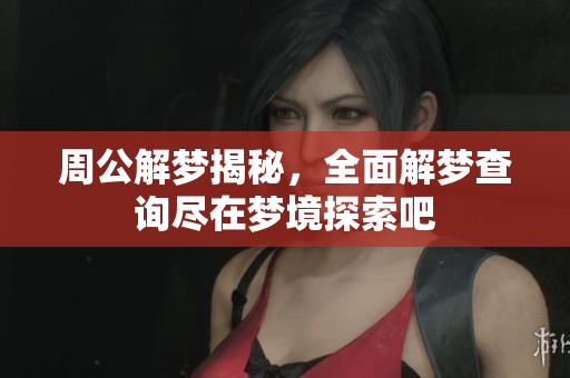 周公解梦揭秘，全面解梦查询尽在梦境探索吧