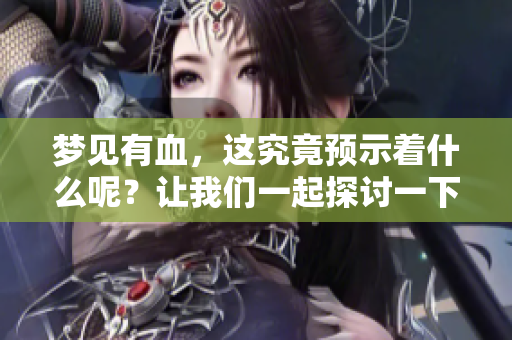 梦见有血，这究竟预示着什么呢？让我们一起探讨一下这个梦境的寓意。