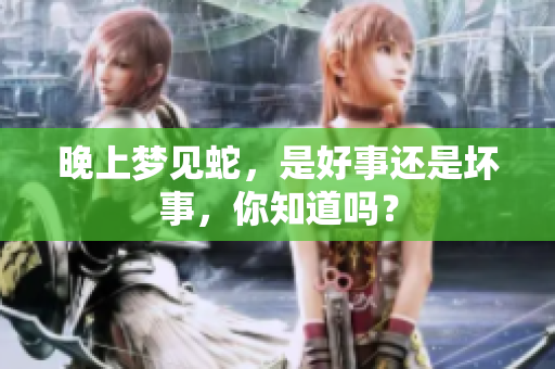 晚上梦见蛇，是好事还是坏事，你知道吗？
