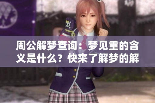 周公解梦查询：梦见重的含义是什么？快来了解梦的解析吧！
