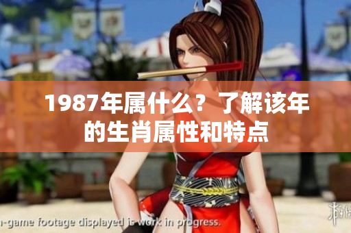 1987年属什么？了解该年的生肖属性和特点