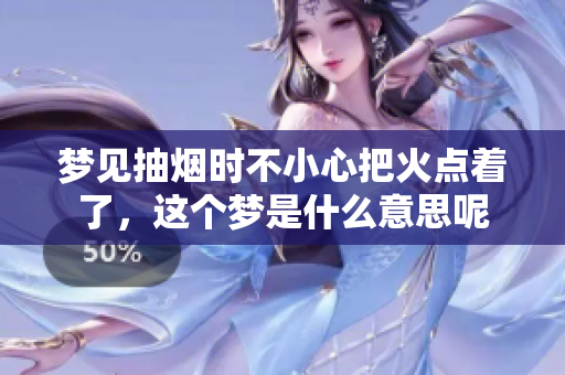 梦见抽烟时不小心把火点着了，这个梦是什么意思呢