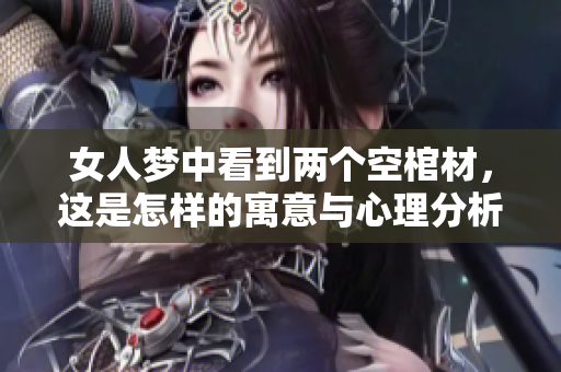 女人梦中看到两个空棺材，这是怎样的寓意与心理分析呢