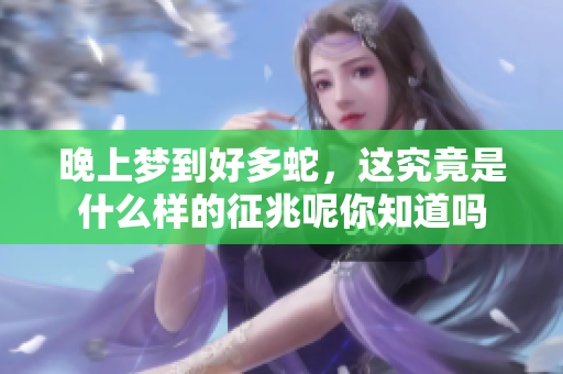 晚上梦到好多蛇，这究竟是什么样的征兆呢你知道吗