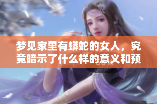 梦见家里有蟒蛇的女人，究竟暗示了什么样的意义和预兆呢