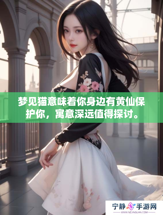 梦见猫意味着你身边有黄仙保护你，寓意深远值得探讨。