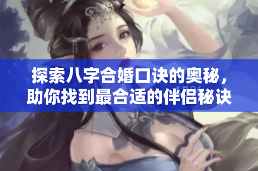 探索八字合婚口诀的奥秘，助你找到最合适的伴侣秘诀