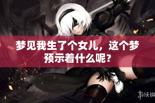 梦见我生了个女儿，这个梦预示着什么呢？