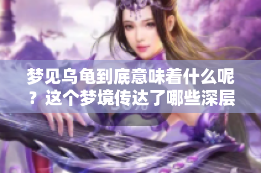 梦见乌龟到底意味着什么呢？这个梦境传达了哪些深层含义呢？