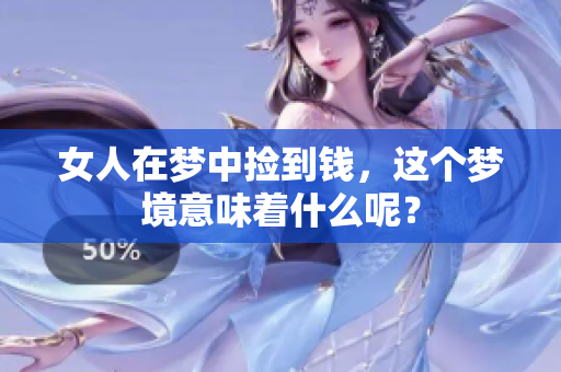女人在梦中捡到钱，这个梦境意味着什么呢？