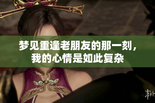 梦见重逢老朋友的那一刻，我的心情是如此复杂