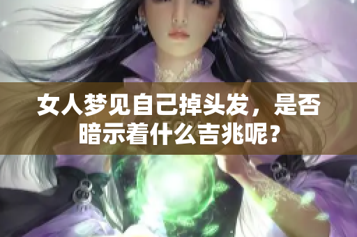 女人梦见自己掉头发，是否暗示着什么吉兆呢？