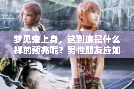梦见鬼上身，这到底是什么样的预兆呢？男性朋友应如何解读这个梦境？