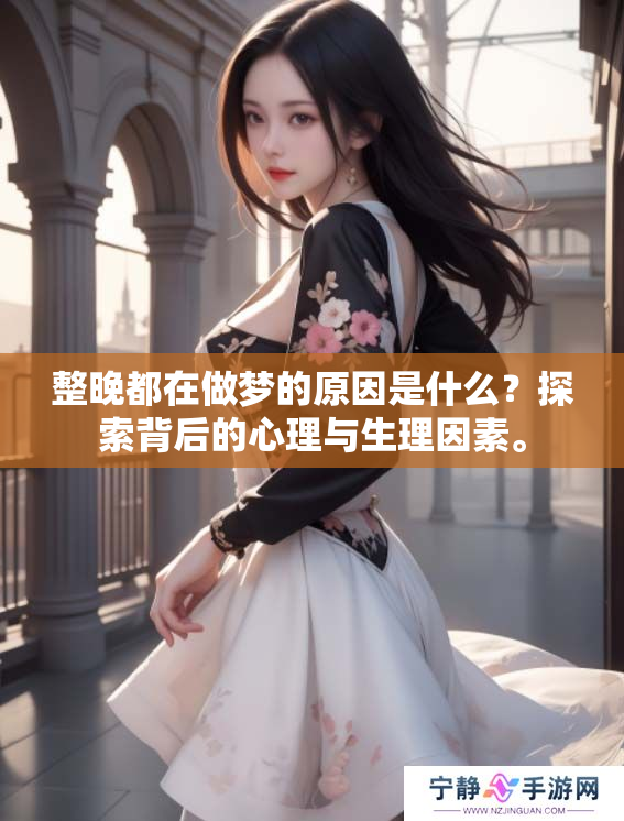 整晚都在做梦的原因是什么？探索背后的心理与生理因素。
