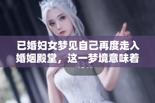 已婚妇女梦见自己再度走入婚姻殿堂，这一梦境意味着什么呢