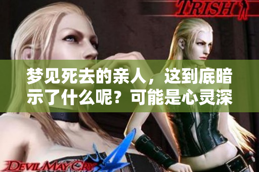 梦见死去的亲人，这到底暗示了什么呢？可能是心灵深处的某种情感召唤。