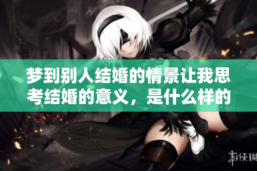 梦到别人结婚的情景让我思考结婚的意义，是什么样的梦境呢