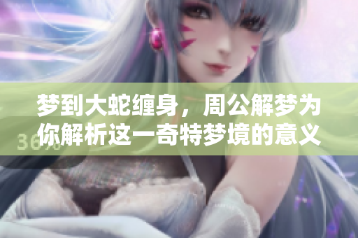 梦到大蛇缠身，周公解梦为你解析这一奇特梦境的意义