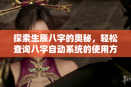 探索生辰八字的奥秘，轻松查询八字自动系统的使用方法