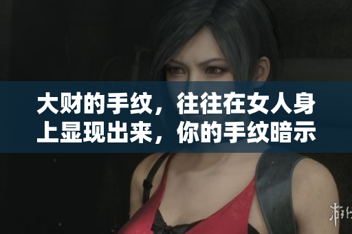 大财的手纹，往往在女人身上显现出来，你的手纹暗示了什么呢